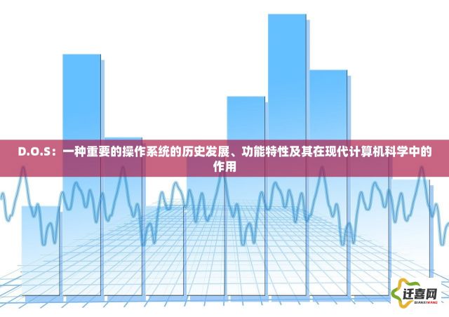 D.O.S：一种重要的操作系统的历史发展、功能特性及其在现代计算机科学中的作用