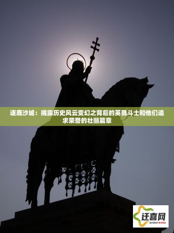 逐鹿沙城：揭露历史风云变幻之背后的英勇斗士和他们追求荣誉的壮丽篇章