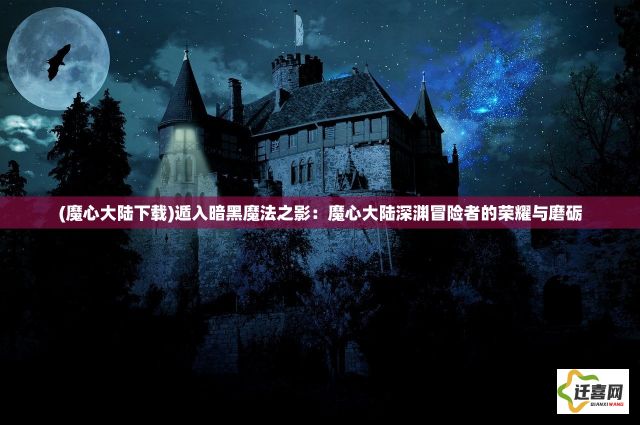 (魔心大陆下载)遁入暗黑魔法之影：魔心大陆深渊冒险者的荣耀与磨砺