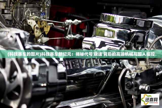 (科技赛车的图片)科技赛车新纪元：揭秘代号'极速'背后的高端机械与超人操控