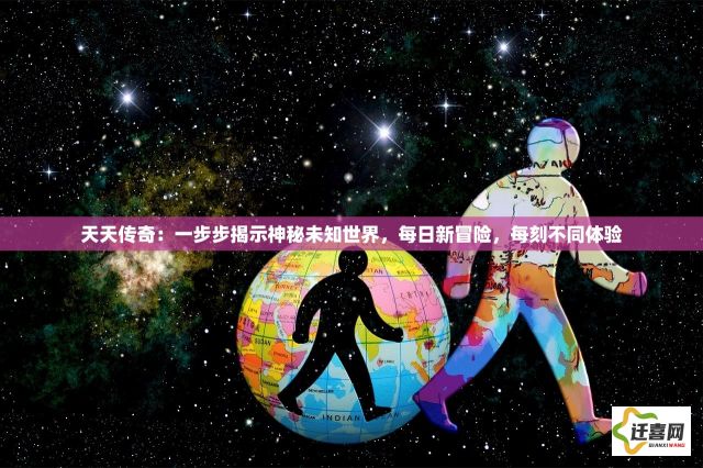 天天传奇：一步步揭示神秘未知世界，每日新冒险，每刻不同体验