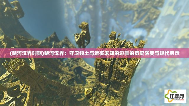 (楚河汉界时期)楚河汉界：守卫领土与远征未知的边疆的历史演变与现代启示