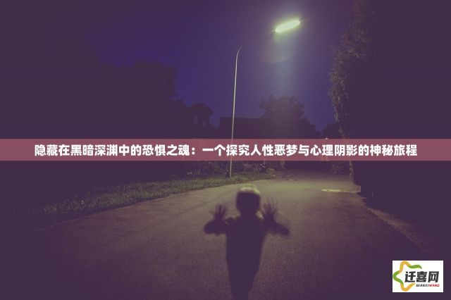 隐藏在黑暗深渊中的恐惧之魂：一个探究人性恶梦与心理阴影的神秘旅程