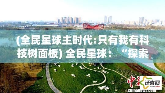 (全民星球主时代:只有我有科技树面板) 全民星球：“探索共生共荣的未来”-如何实现资源共享与环保意识的融合