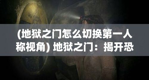 (地狱之门怎么切换第一人称视角) 地狱之门：揭开恐怖传说背后的历史与心理影响探索