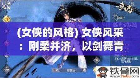 (女侠的风格) 女侠风采：刚柔并济，以剑舞青云 —— 探索女性在武侠江湖中的独特魅力与力量