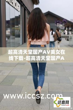 超高清天堂国产AV美女在线下载-超高清天堂国产AV美女在线公司v0.7.4官方安卓版