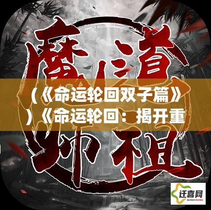 (《命运轮回双子篇》) 《命运轮回：揭开重生与修真之间的神秘纽带》——探究轮回重生背后的修真智慧