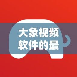 大象视频软件的最新版本介绍下载-大象视频软件怎么下载v8.2.2免费手机版