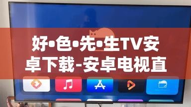 好•色•先•生TV安卓下载-安卓电视直播软件排行v1.6.5手机版