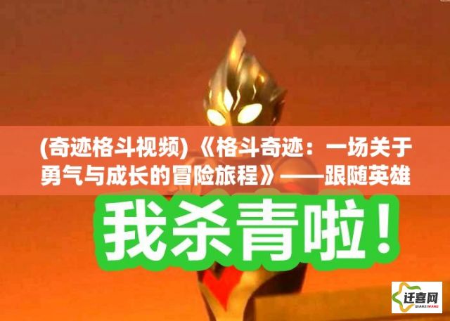 (奇迹格斗视频) 《格斗奇迹：一场关于勇气与成长的冒险旅程》——跟随英雄,征服未知，揭示勇士的真正力量！