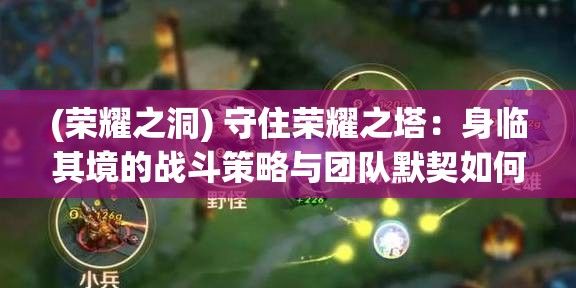 (荣耀之洞) 守住荣耀之塔：身临其境的战斗策略与团队默契如何铸就坚不可摧的防线？探究胜利关键要素。