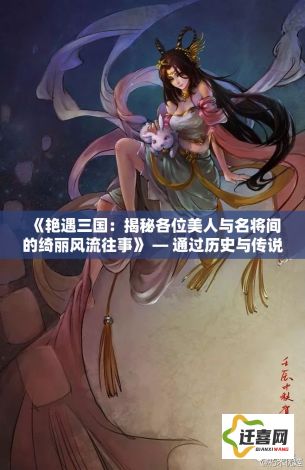 《艳遇三国：揭秘各位美人与名将间的绮丽风流往事》 — 通过历史与传说的交织，深入探讨爱情与权谋的复杂关系。