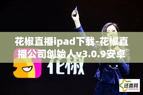 花椒直播ipad下载-花椒直播公司创始人v3.0.9安卓版