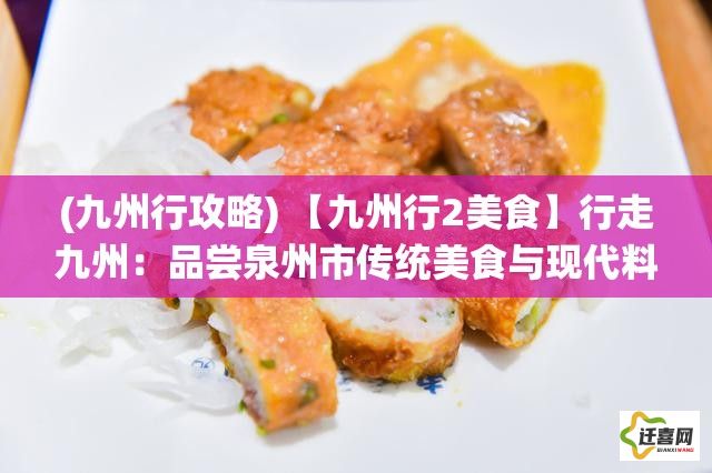 (九州行攻略) 【九州行2美食】行走九州：品尝泉州市传统美食与现代料理的独特风味