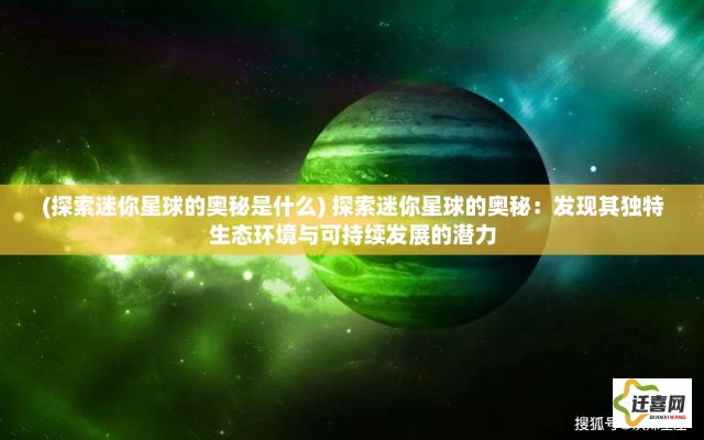 (探索迷你星球的奥秘是什么) 探索迷你星球的奥秘：发现其独特生态环境与可持续发展的潜力