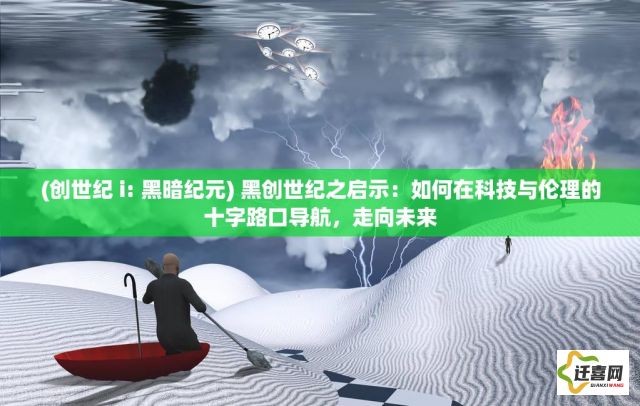 (创世纪 i: 黑暗纪元) 黑创世纪之启示：如何在科技与伦理的十字路口导航，走向未来