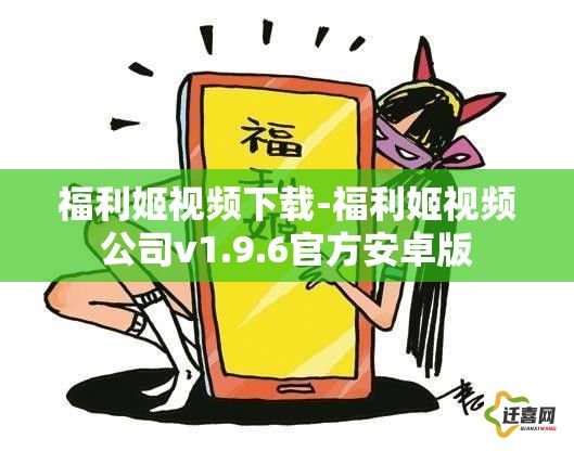 福利姬视频下载-福利姬视频公司v1.9.6官方安卓版