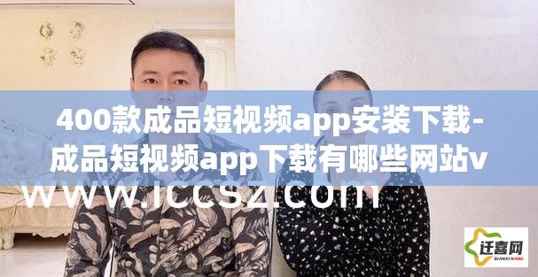 400款成品短视频app安装下载-成品短视频app下载有哪些网站v2.2.8最新版