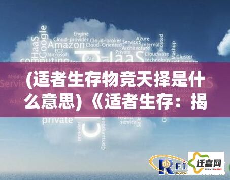 (适者生存物竞天择是什么意思) 《适者生存：揭秘大逃杀背后的心理战术与生存策略》- 意识与预谋如何决定胜负